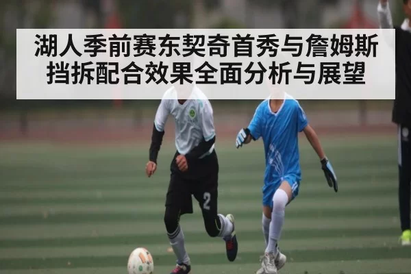 湖人季前赛东契奇首秀与詹姆斯挡拆配合效果全面分析与展望
